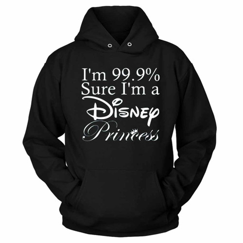 I Am 99 9 Sure I Am A Disney Princess Hoodie