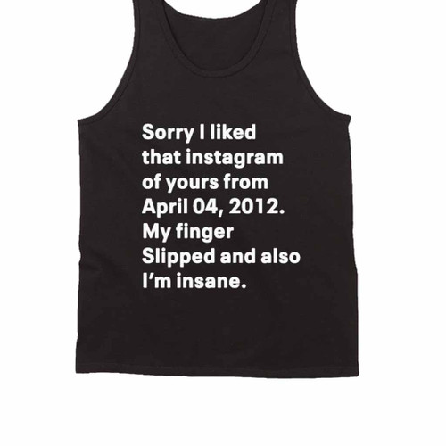 Sorry I Liked That Instagram Of Yours From April 04 2012 My Finger Slipped And Also I Am Insane Tank Top