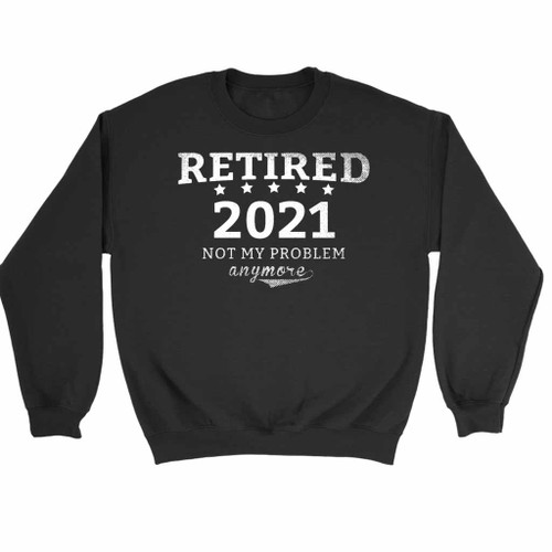 Retired 2021 Not My Problem Anymore Sweatshirt Sweater