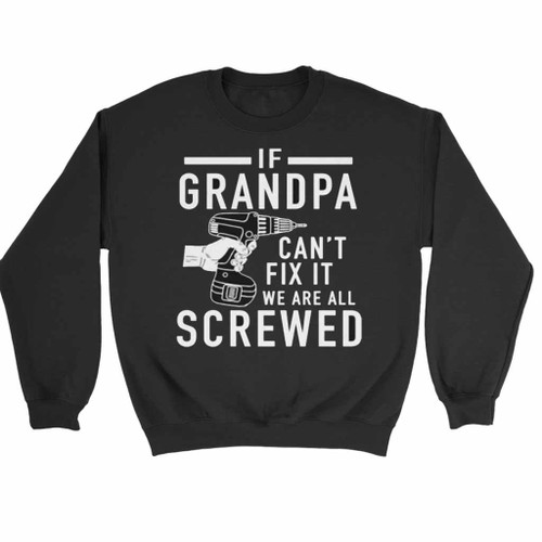 Grandpa Shirt If Grandpa Ca Not Fix It We Are All Screwed Sweatshirt Sweater