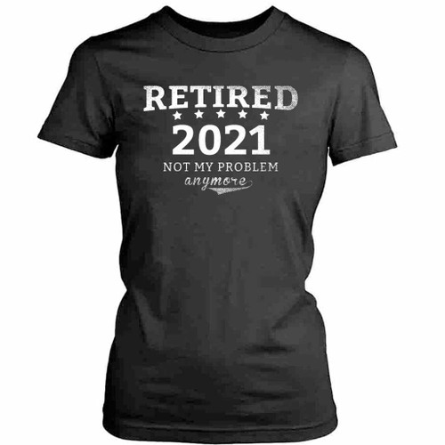 Retired 2021 Not My Problem Anymore Womens T-Shirt Tee