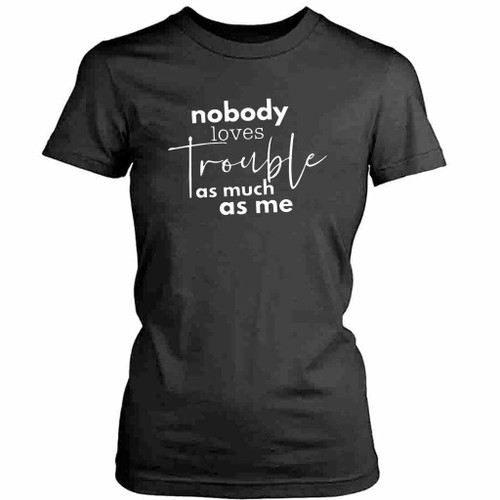 Nobody Loves Trouble As Much As Me Womens T-Shirt Tee
