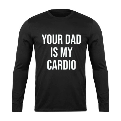 Your Dad Is My Cardio Long Sleeve T-Shirt