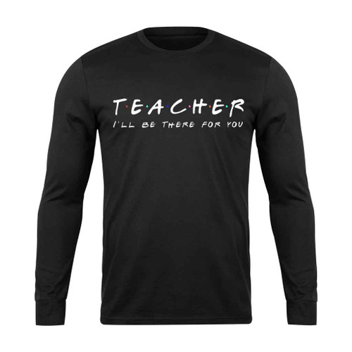 Teacher I All Be There For You Long Sleeve T-Shirt