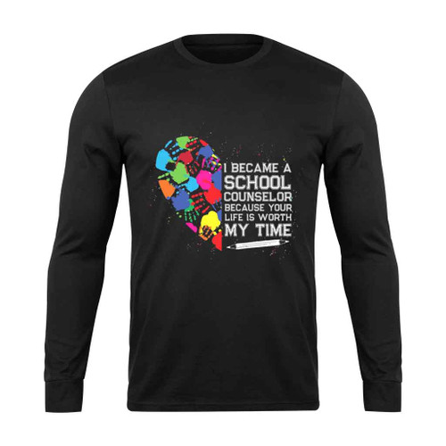 I Became A Counselor Because Your Life Is Worth My Time Long Sleeve T-Shirt