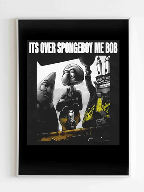 Its Over Spongeboy Me Bob Spongebob Squarepants Funny Poster