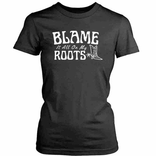 Blame It All On My Roots Womens T-Shirt Tee