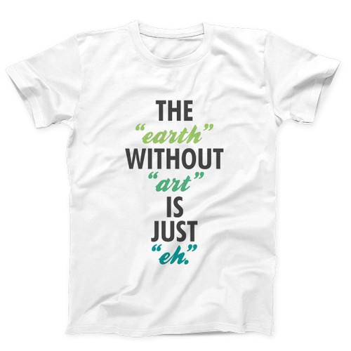 The Earth Withoutart Is Just Eh Quotes Man's T-Shirt Tee