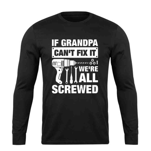 If Grandpa Can Not Fix It We Are All Screwed Long Sleeve T-Shirt Tee