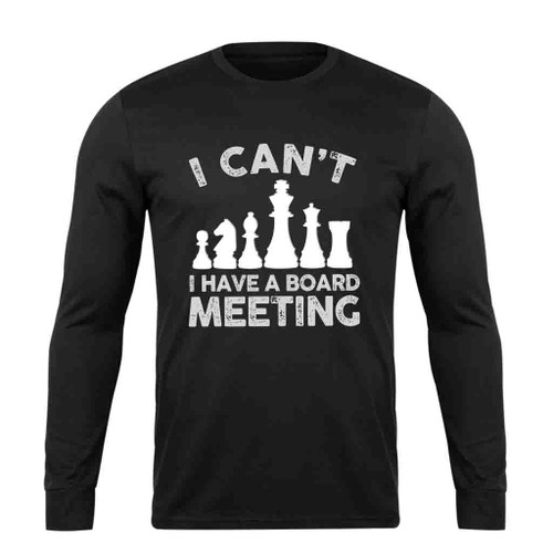I Can Not I Have A Board Meeting Long Sleeve T-Shirt Tee