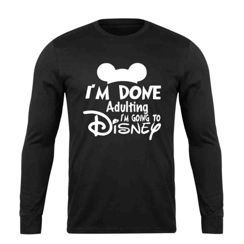 I Am Done Adulting I Am Going To Disney Long Sleeve T-Shirt Tee