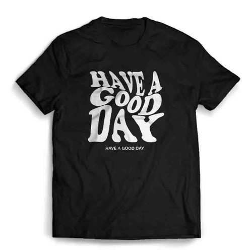 Have A Good Day Mens T-Shirt Tee Have A Good Day Mens T-Shirt Tee