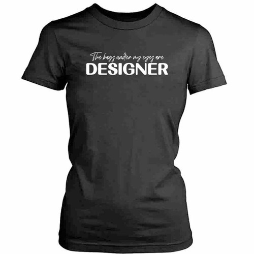 The Bags Under My Eyes Womens T-Shirt Tee