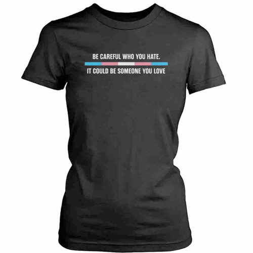 Be Careful Who You Hate It Could Be Someone You Love Logo Art Womens T-Shirt Tee