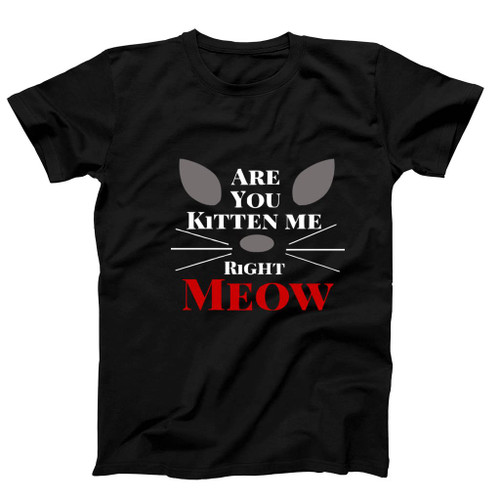 Are You Kitten Me Right Meow Nine Man's T-Shirt Tee