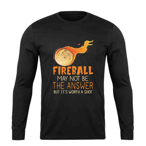 Fireball May Not Be The Answer Funny Long Sleeve T-Shirt Tee