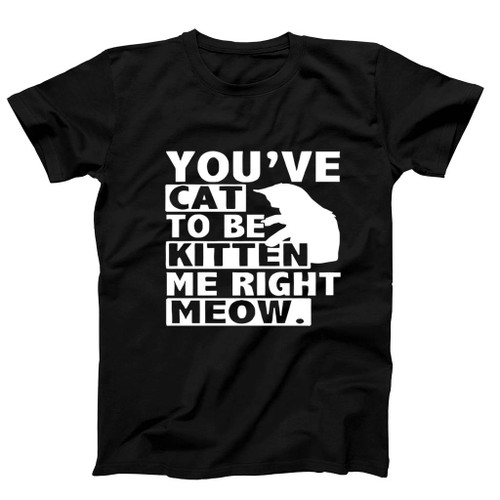 Are You Kitten Me Right Meow Of Man's T-Shirt Tee