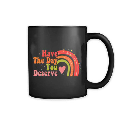 Have The Day You Deserve Mug