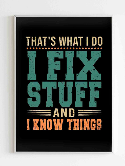 That Is What I Do I Fix Stuff And I Know Things Funny Poster