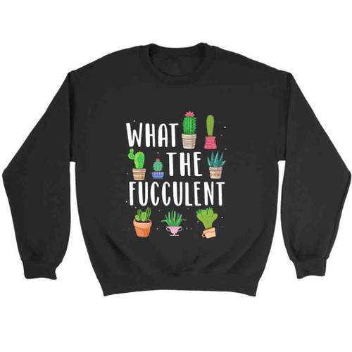 What The Fucculent Funny Succulents Sweatshirt Sweater