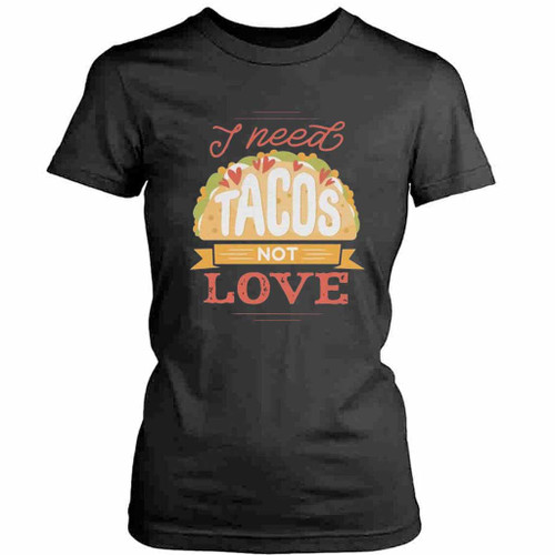 I Need Tacos Not Love Womens T-Shirt Tee