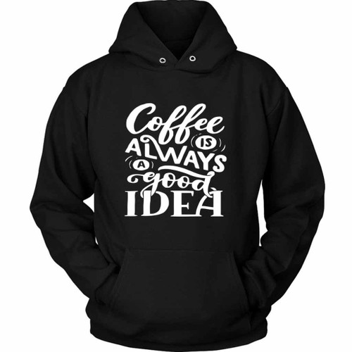 Coffee Is Always A Good Idea Unisex Hoodie