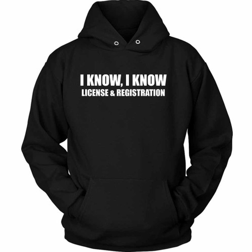 I Know I Know License And Registration Unisex Hoodie I Know I Know License And Registration Unisex Hoodie