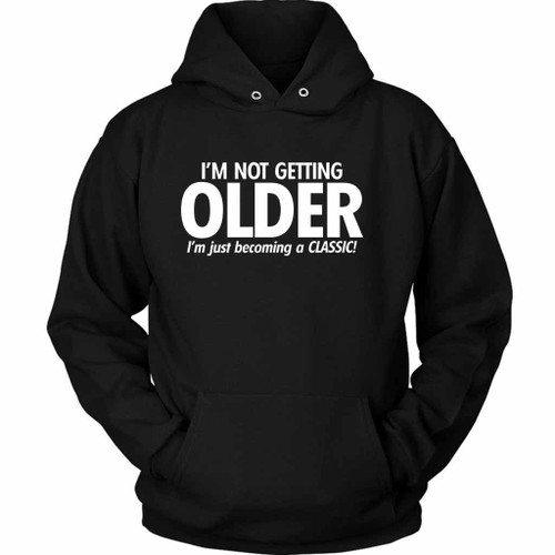 I Am Not Getting Older I Am Just Becoming A Classic Unisex Hoodie