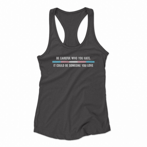Be Careful Who You Hate It Could Be Someone You Love Logo Art Women Racerback Tank Tops