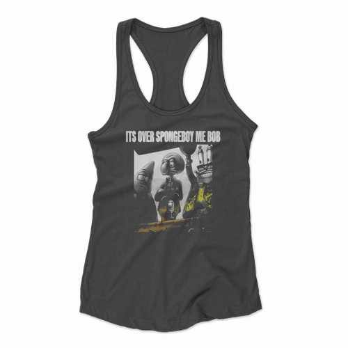 Its Over Spongeboy Me Bob Spongebob Squarepants Funny Women Racerback Tank Tops