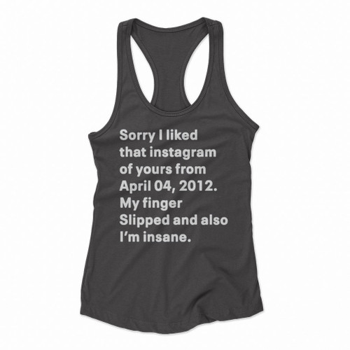 Sorry I Liked That Instagram Of Yours From April 04 2012 My Finger Slipped And Also I Am Insane Women Racerback Tank Tops