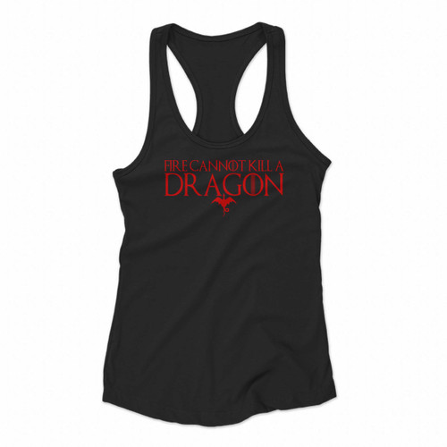 Fire Cannot Kill A Dragon Got Game Of Thrones Women Racerback Tank Tops