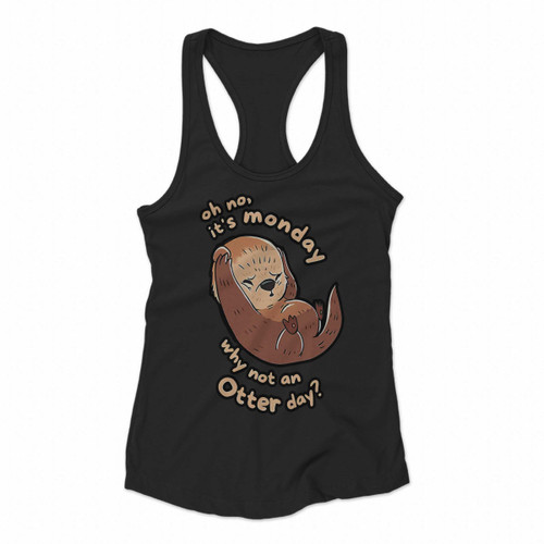 Oh No Its Monday Why Not An Otter Day Women Racerback Tank Tops