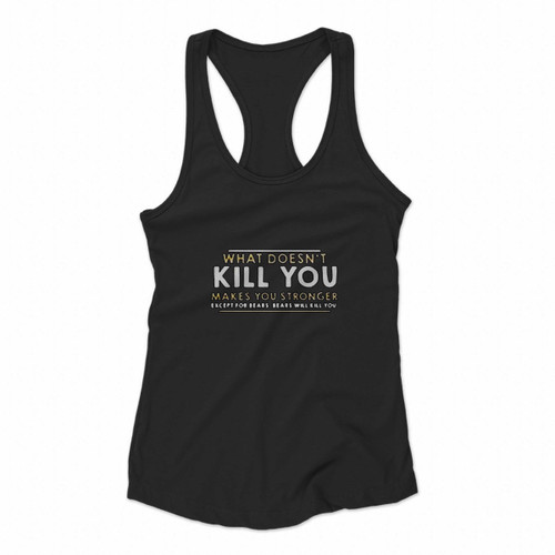 What Does Not Kill You Makes You Stronger Except For Bears Will Kill You Women Racerback Tank Tops