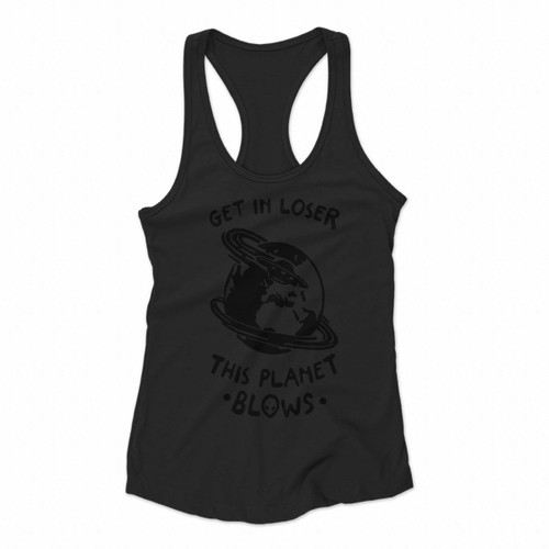 Get In Loser This Planet Blows Women Racerback Tank Tops