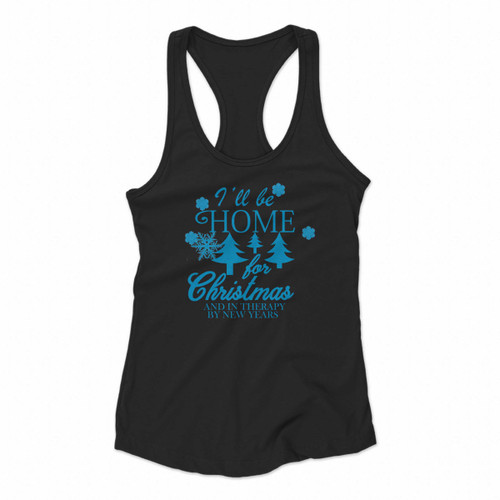 I Have Be Home For Christmas And In Therapy By New Years Women Racerback Tank Tops