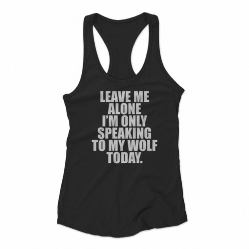 Leave Me Alone I Am Speaking To My Wolf Today Women Racerback Tank Tops