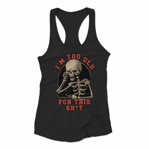 Skeleton Skull I Am Too Old For This Shit Women Racerback Tank Tops