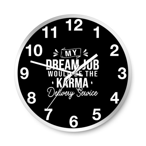 My Dream Job Would Be Karma Delivery Service Wall Clocks