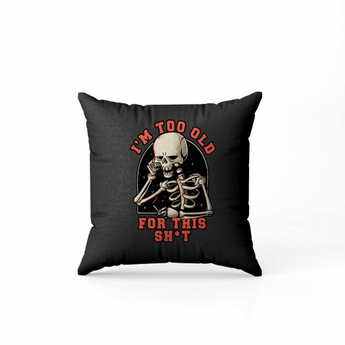 Skeleton Skull I Am Too Old For This Shit Pillow Case Cover