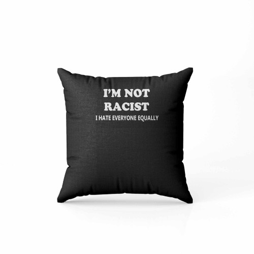 Im Not Racist I Hate Everyone Equally Funny Pillow Case Cover