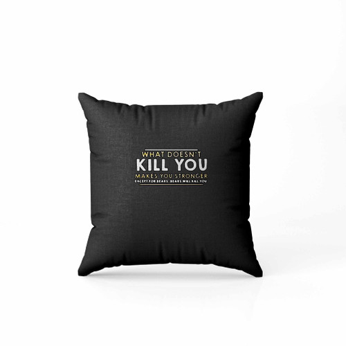 What Doesnt Kill You Makes You Stronger Except For Bears Will Kill You Pillow Case Cover