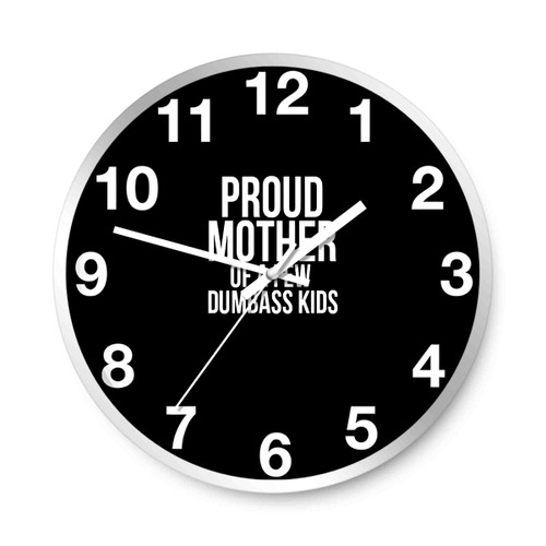 Proud Mother Of A Few Dumbass Kids Funny Mom Wall Clocks