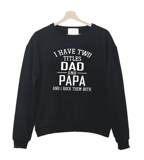 I Have Two Titles Dad And Papa And I Rock Them Both Sweatshirt Sweater
