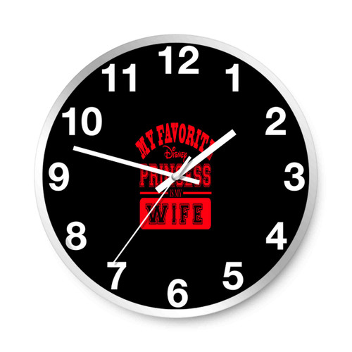 My Favorite Disney Princess Is My Wife A Wall Clocks
