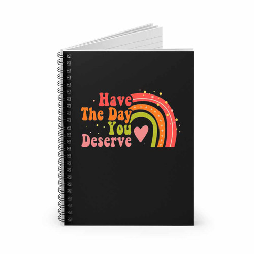Have The Day You Deserve Spiral Notebook
