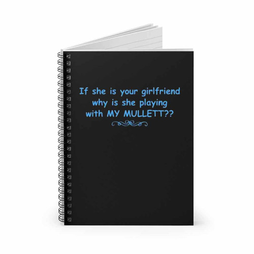 If She Is Your Girlfriend Why Is She Playing With My Mullett Spiral Notebook