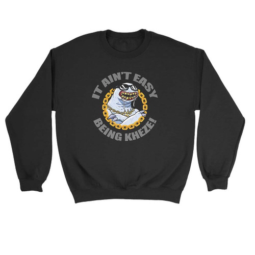 It Aint Easy Being Kheze Sweatshirt It Aint Easy Being Kheze Sweatshirt