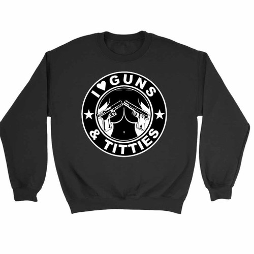 I Love Guns And Titties Sweatshirt