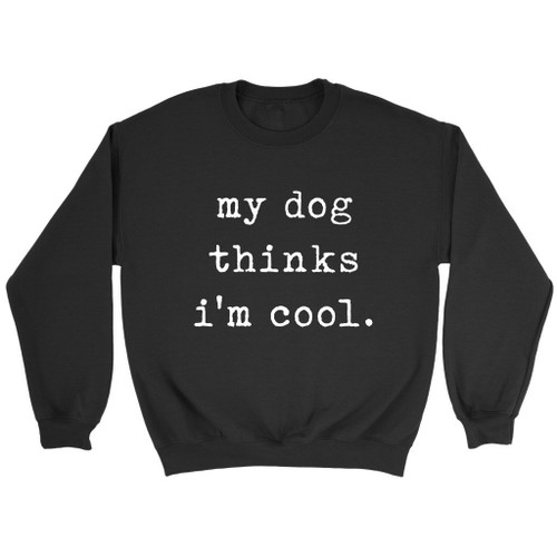 My Dogs Thinks I Am Cool Sweatshirt